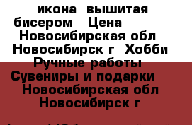 икона ,вышитая бисером › Цена ­ 7 500 - Новосибирская обл., Новосибирск г. Хобби. Ручные работы » Сувениры и подарки   . Новосибирская обл.,Новосибирск г.